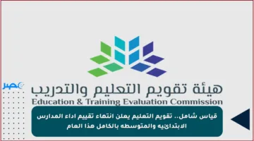 قياس شامل.. تقويم التعليم يعلن انتهاء تقييم أداء المدارس الابتدائية والمتوسطة بالكامل هذا العام